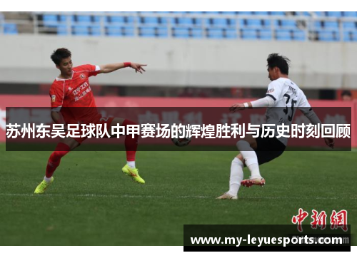 苏州东吴足球队中甲赛场的辉煌胜利与历史时刻回顾