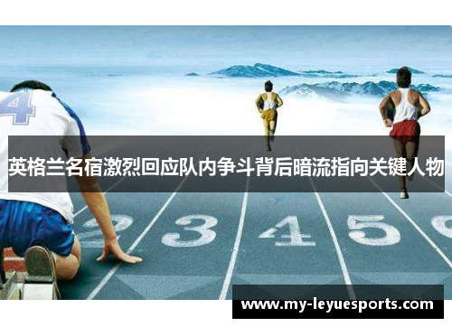 英格兰名宿激烈回应队内争斗背后暗流指向关键人物