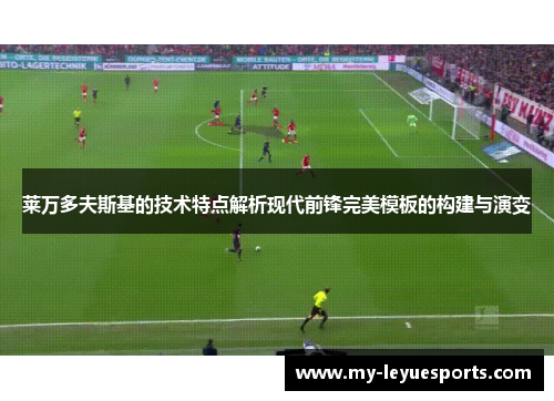莱万多夫斯基的技术特点解析现代前锋完美模板的构建与演变