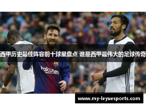 西甲历史最佳阵容前十球星盘点 谁是西甲最伟大的足球传奇