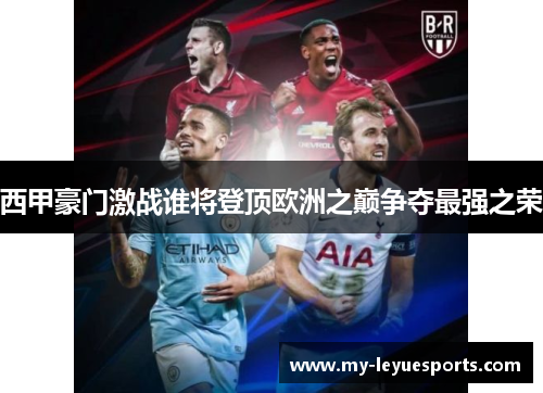 西甲豪门激战谁将登顶欧洲之巅争夺最强之荣