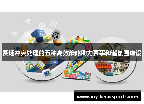 赛场冲突处理的五种高效策略助力赛事和谐氛围建设