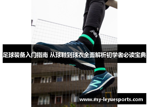 足球装备入门指南 从球鞋到球衣全面解析初学者必读宝典 足球装备入门指南 从球鞋到球衣全面解析初学者必读宝典