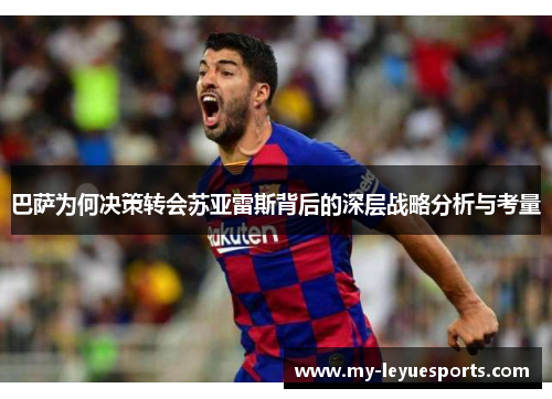 巴萨为何决策转会苏亚雷斯背后的深层战略分析与考量