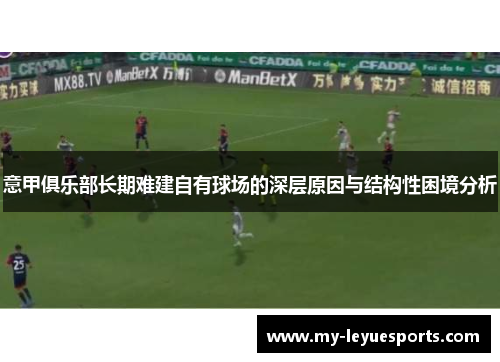 意甲俱乐部长期难建自有球场的深层原因与结构性困境分析