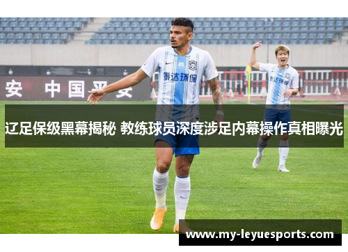 辽足保级黑幕揭秘 教练球员深度涉足内幕操作真相曝光