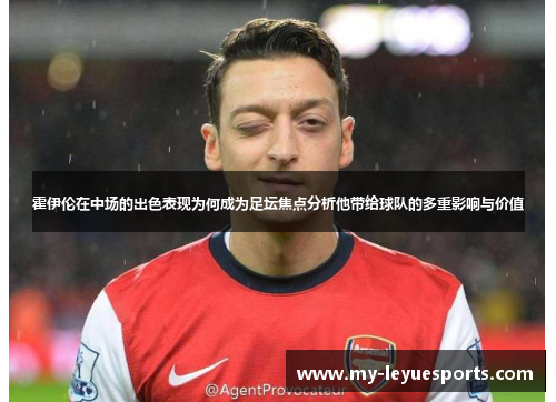 霍伊伦在中场的出色表现为何成为足坛焦点分析他带给球队的多重影响与价值 霍伊伦在中场的出色表现为何成为足坛焦点分析他带给球队的多重影响与价值