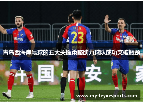 青岛西海岸赢球的五大关键策略助力球队成功突破瓶颈 青岛西海岸赢球的五大关键策略助力球队成功突破瓶颈