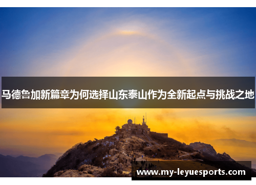 马德鲁加新篇章为何选择山东泰山作为全新起点与挑战之地
