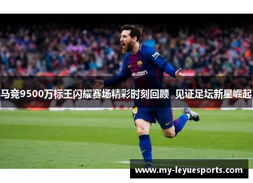马竞9500万标王闪耀赛场精彩时刻回顾  见证足坛新星崛起