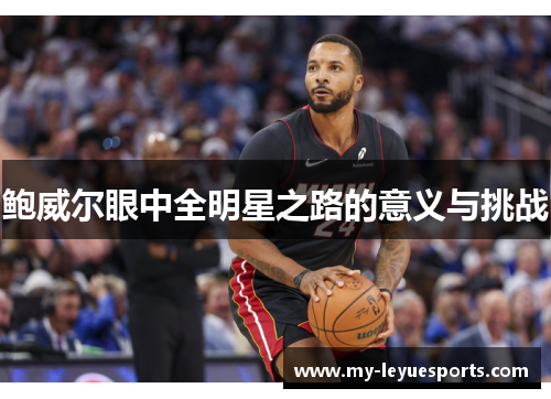鲍威尔眼中全明星之路的意义与挑战 鲍威尔眼中全明星之路的意义与挑战