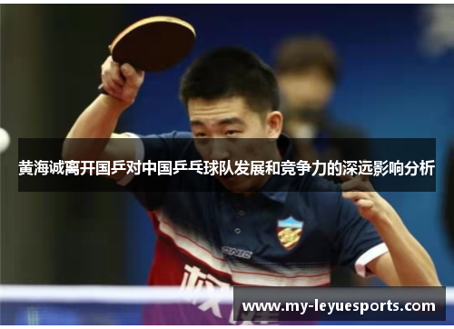 黄海诚离开国乒对中国乒乓球队发展和竞争力的深远影响分析