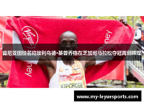 肯尼亚田径名将埃利乌德·基普乔格在芝加哥马拉松夺冠再创辉煌 肯尼亚田径名将埃利乌德·基普乔格在芝加哥马拉松夺冠再创辉煌