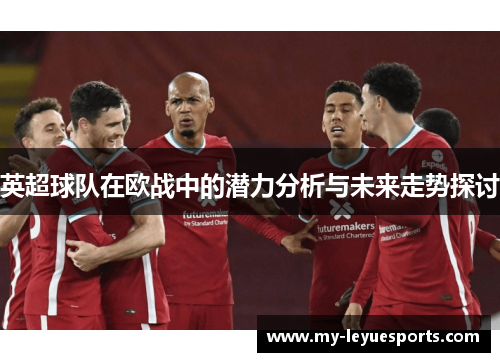 英超球队在欧战中的潜力分析与未来走势探讨 英超球队在欧战中的潜力分析与未来走势探讨
