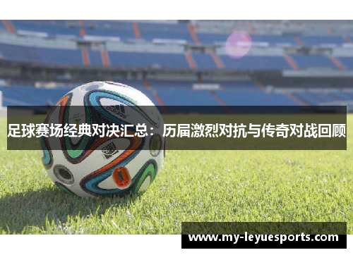 足球赛场经典对决汇总：历届激烈对抗与传奇对战回顾