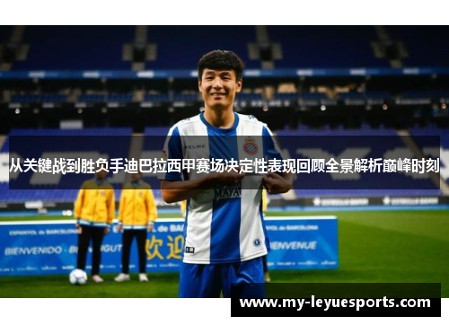 从关键战到胜负手迪巴拉西甲赛场决定性表现回顾全景解析巅峰时刻 从关键战到胜负手迪巴拉西甲赛场决定性表现回顾全景解析巅峰时刻