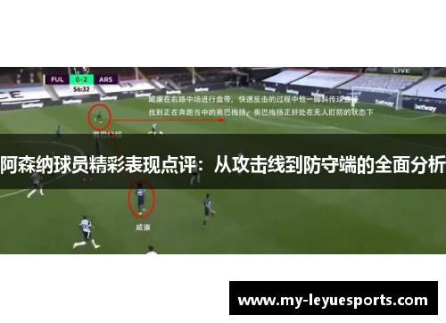 阿森纳球员精彩表现点评：从攻击线到防守端的全面分析