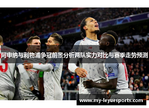阿申纳与利物浦争冠前景分析两队实力对比与赛季走势预测 阿申纳与利物浦争冠前景分析两队实力对比与赛季走势预测