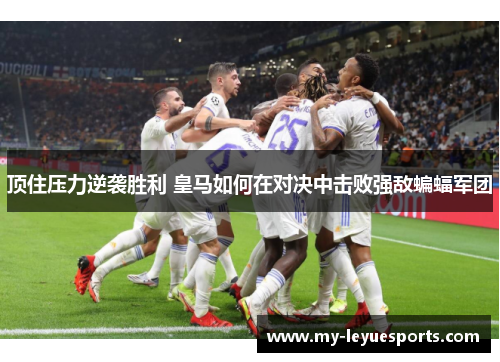 顶住压力逆袭胜利 皇马如何在对决中击败强敌蝙蝠军团 顶住压力逆袭胜利 皇马如何在对决中击败强敌蝙蝠军团