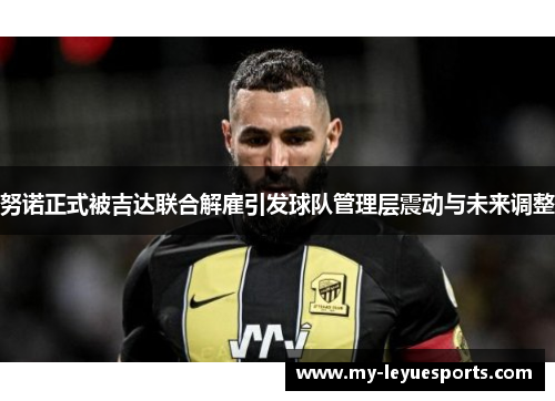 努诺正式被吉达联合解雇引发球队管理层震动与未来调整 努诺正式被吉达联合解雇引发球队管理层震动与未来调整