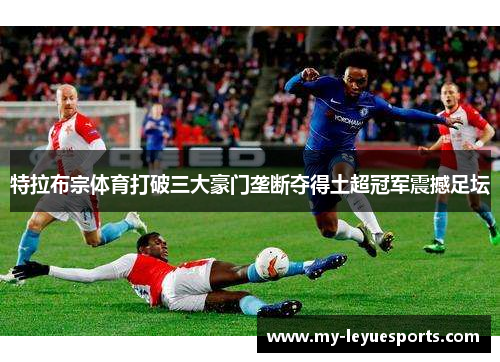 特拉布宗体育打破三大豪门垄断夺得土超冠军震撼足坛