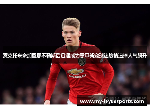 麦克托米奈加盟那不勒斯后迅速成为意甲新宠球迷热情追捧人气飙升