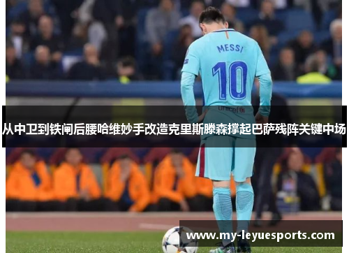 从中卫到铁闸后腰哈维妙手改造克里斯滕森撑起巴萨残阵关键中场