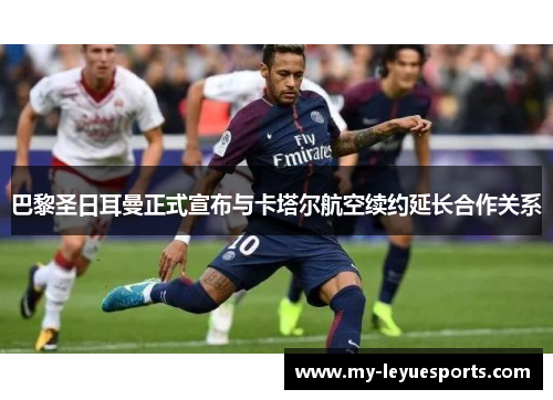 巴黎圣日耳曼正式宣布与卡塔尔航空续约延长合作关系 巴黎圣日耳曼正式宣布与卡塔尔航空续约延长合作关系