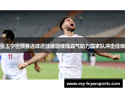 张玉宁世预赛连续进球展现锋线霸气助力国家队冲击佳绩 张玉宁世预赛连续进球展现锋线霸气助力国家队冲击佳绩